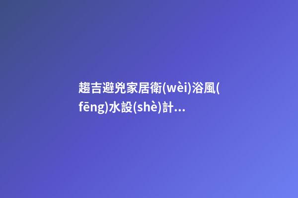 趨吉避兇家居衛(wèi)浴風(fēng)水設(shè)計(jì)法