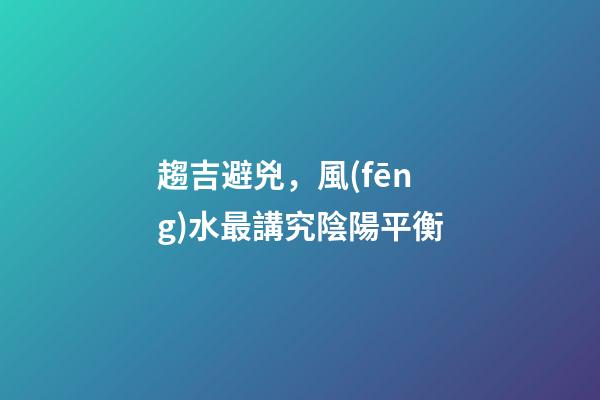 趨吉避兇，風(fēng)水最講究陰陽平衡