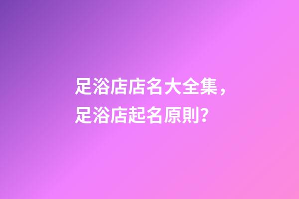 足浴店店名大全集，足浴店起名原則？