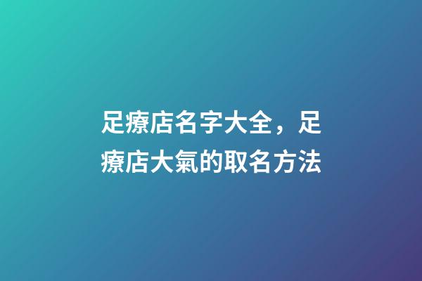 足療店名字大全，足療店大氣的取名方法-第1張-店鋪起名-玄機(jī)派