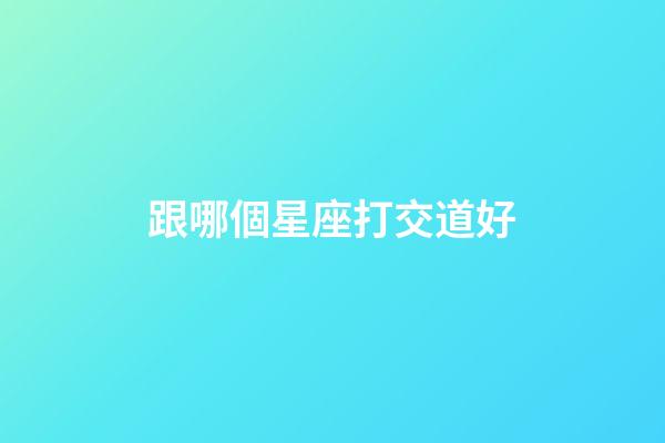 跟哪個星座打交道好-第1張-星座運勢-玄機派