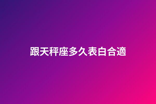 跟天秤座多久表白合適-第1張-星座運勢-玄機派