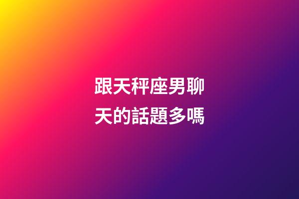 跟天秤座男聊天的話題多嗎-第1張-星座運(yùn)勢(shì)-玄機(jī)派