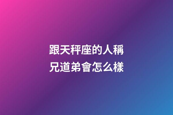 跟天秤座的人稱兄道弟會怎么樣-第1張-星座運勢-玄機派