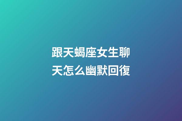 跟天蝎座女生聊天怎么幽默回復-第1張-星座運勢-玄機派
