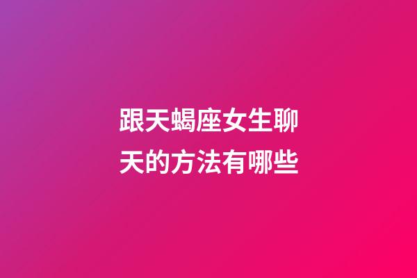 跟天蝎座女生聊天的方法有哪些-第1張-星座運(yùn)勢(shì)-玄機(jī)派