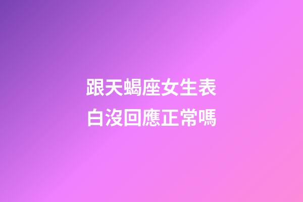 跟天蝎座女生表白沒回應正常嗎-第1張-星座運勢-玄機派