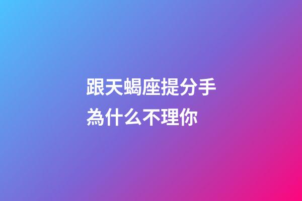 跟天蝎座提分手為什么不理你-第1張-星座運(yùn)勢-玄機(jī)派