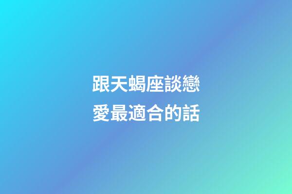 跟天蝎座談戀愛最適合的話-第1張-星座運勢-玄機派