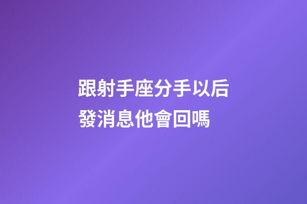 跟射手座分手以后發消息他會回嗎-第1張-星座運勢-玄機派