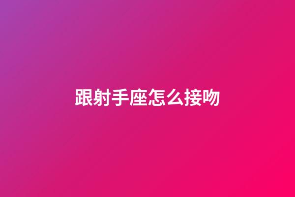 跟射手座怎么接吻-第1張-星座運勢-玄機派