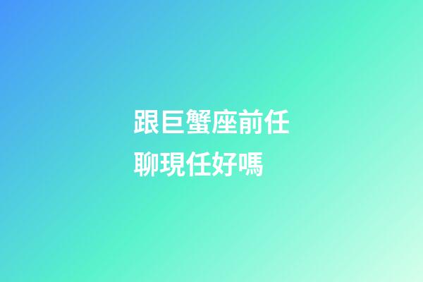 跟巨蟹座前任聊現任好嗎-第1張-星座運勢-玄機派