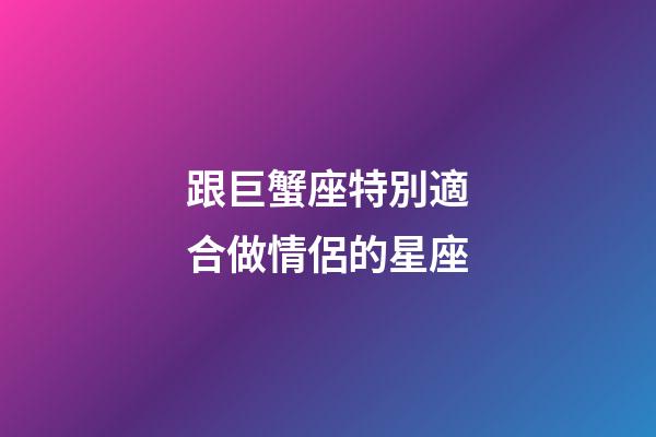跟巨蟹座特別適合做情侶的星座-第1張-星座運勢-玄機派