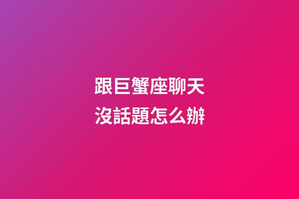 跟巨蟹座聊天沒話題怎么辦-第1張-星座運勢-玄機派
