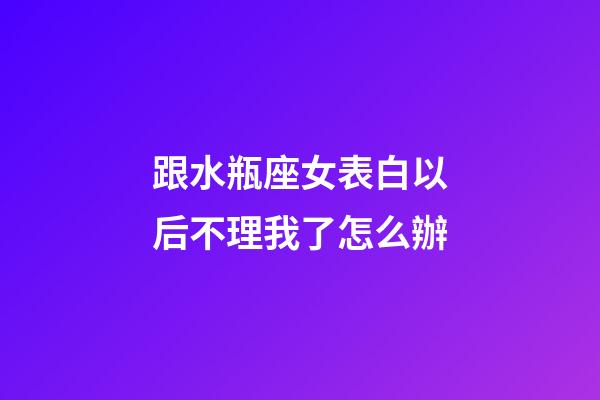 跟水瓶座女表白以后不理我了怎么辦-第1張-星座運勢-玄機派