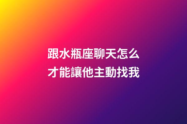 跟水瓶座聊天怎么才能讓他主動找我-第1張-星座運勢-玄機派