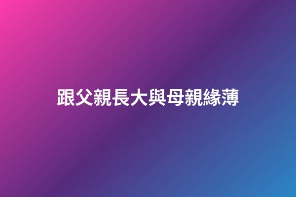 跟父親長大與母親緣薄