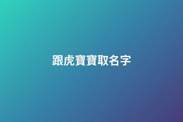 跟虎寶寶取名字(虎寶寶取名字最佳五行)-第1張-寶寶起名-玄機派