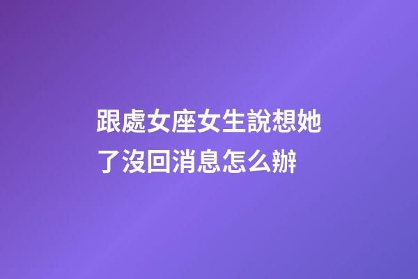 跟處女座女生說想她了沒回消息怎么辦