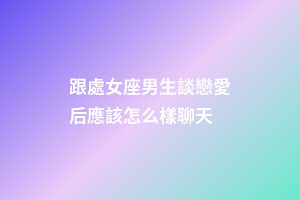 跟處女座男生談戀愛后應該怎么樣聊天-第1張-星座運勢-玄機派