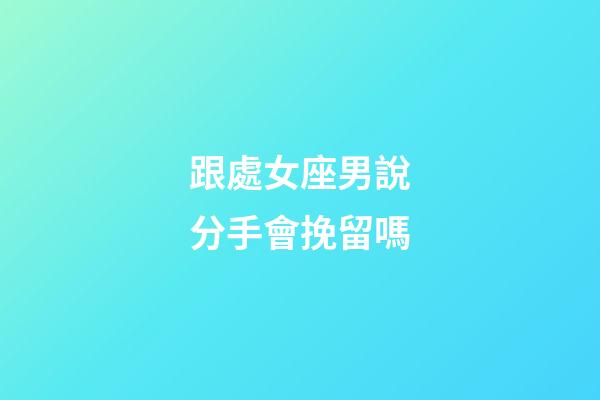 跟處女座男說分手會挽留嗎-第1張-星座運勢-玄機派