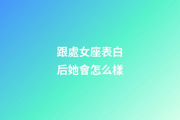 跟處女座表白后她會怎么樣-第1張-星座運勢-玄機派