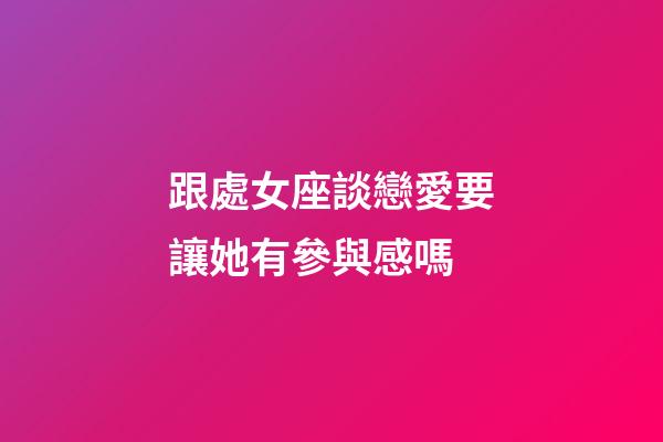 跟處女座談戀愛要讓她有參與感嗎-第1張-星座運勢-玄機派