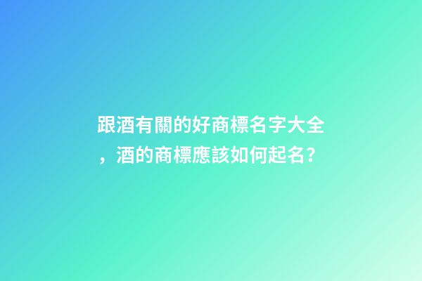 跟酒有關的好商標名字大全，酒的商標應該如何起名？-第1張-商標起名-玄機派