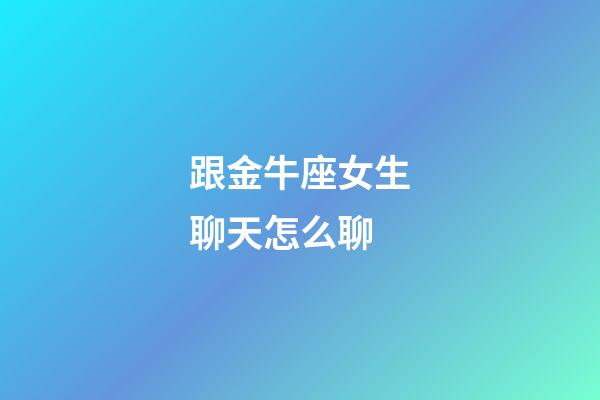 跟金牛座女生聊天怎么聊-第1張-星座運勢-玄機派