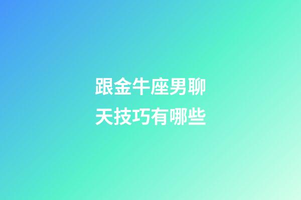 跟金牛座男聊天技巧有哪些-第1張-星座運勢-玄機派