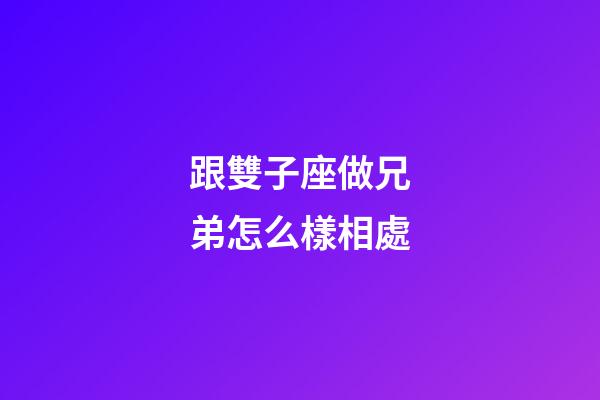 跟雙子座做兄弟怎么樣相處-第1張-星座運(yùn)勢-玄機(jī)派