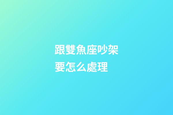 跟雙魚座吵架要怎么處理-第1張-星座運(yùn)勢-玄機(jī)派