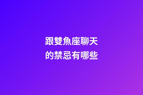 跟雙魚座聊天的禁忌有哪些-第1張-星座運勢-玄機派