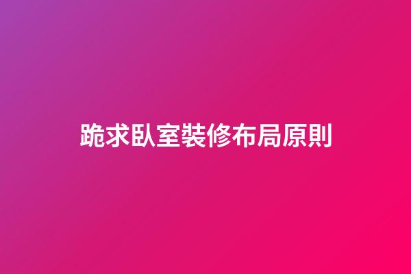 跪求臥室裝修布局原則
