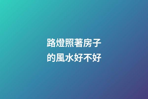 路燈照著房子的風水好不好