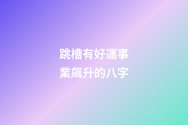 跳槽有好運事業飆升的八字