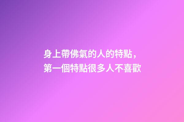 身上帶佛氣的人的特點，第一個特點很多人不喜歡