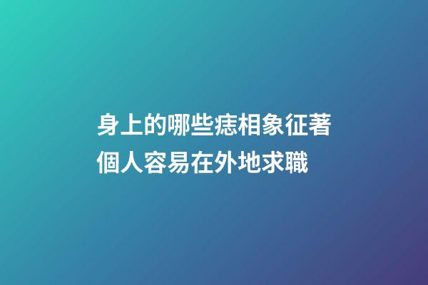 身上的哪些痣相象征著個人容易在外地求職