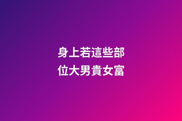身上若這些部位大男貴女富