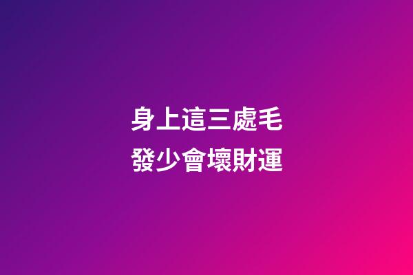 身上這三處毛發少會壞財運