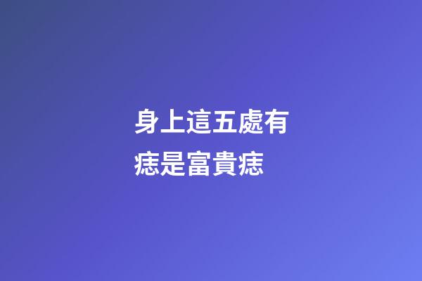 身上這五處有痣是富貴痣