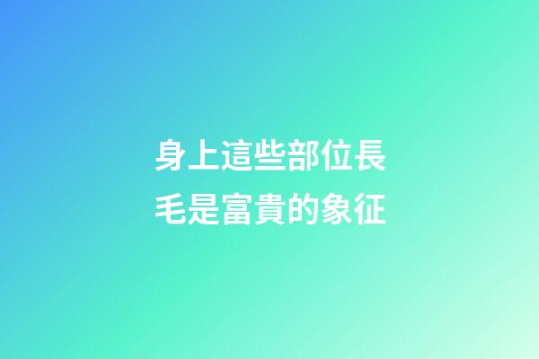 身上這些部位長毛是富貴的象征