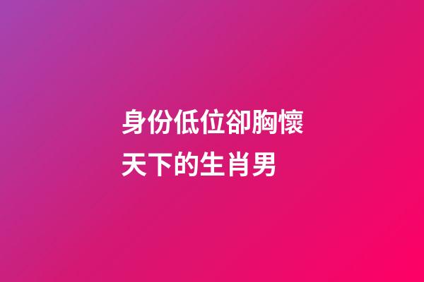 身份低位卻胸懷天下的生肖男