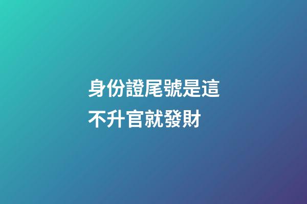 身份證尾號是這不升官就發財
