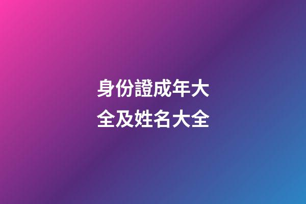 身份證成年大全及姓名大全(身份證成年大全及姓名大全18歲照片)-第1張-寶寶起名-玄機派