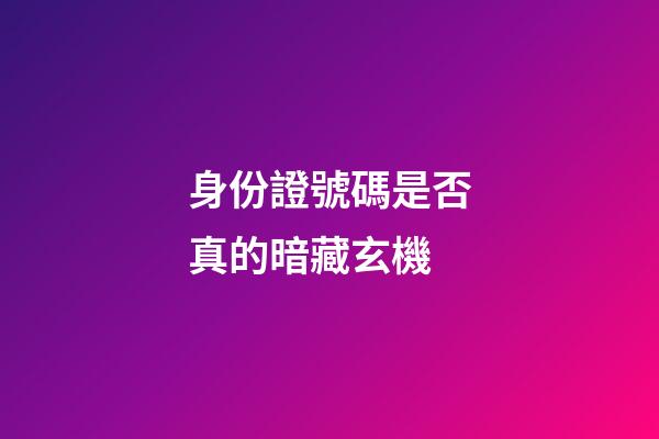 身份證號碼是否真的暗藏玄機
