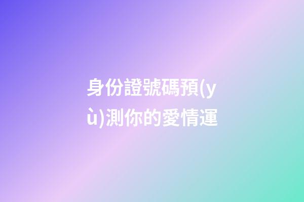身份證號碼預(yù)測你的愛情運