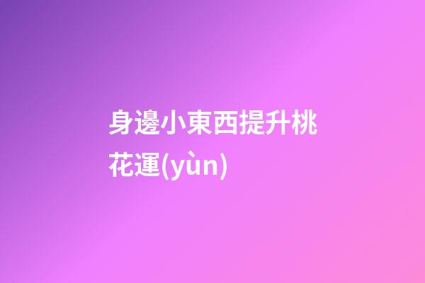 身邊小東西提升桃花運(yùn)