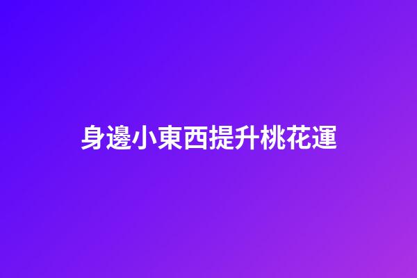 身邊小東西提升桃花運