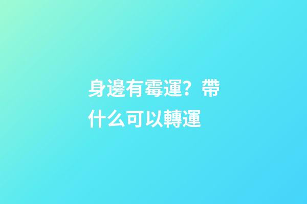 身邊有霉運？帶什么可以轉運
